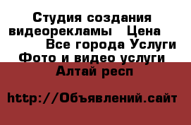 Студия создания видеорекламы › Цена ­ 20 000 - Все города Услуги » Фото и видео услуги   . Алтай респ.